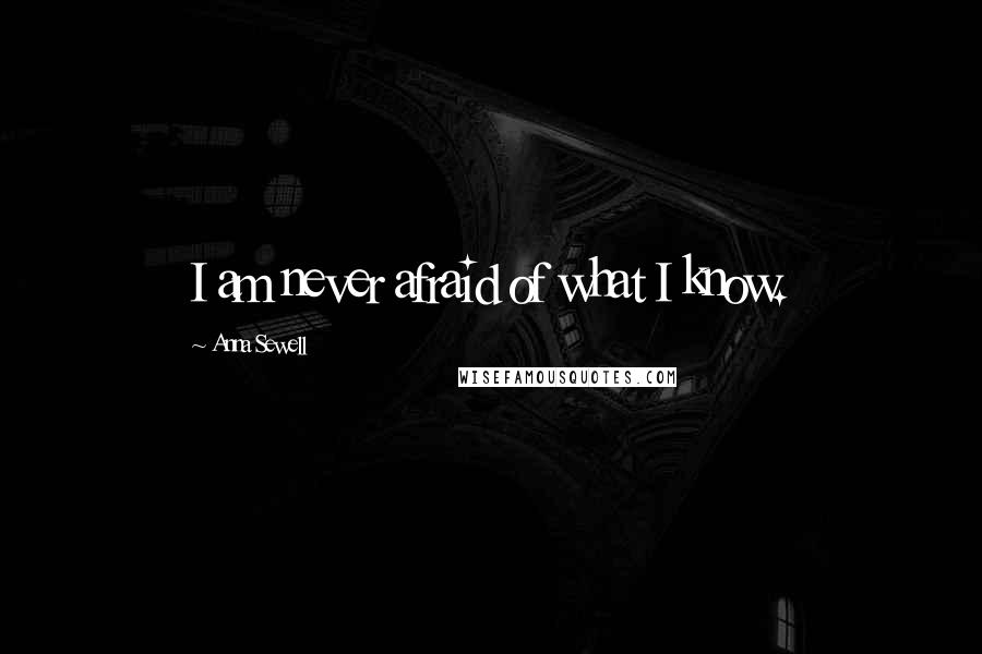 Anna Sewell Quotes: I am never afraid of what I know.