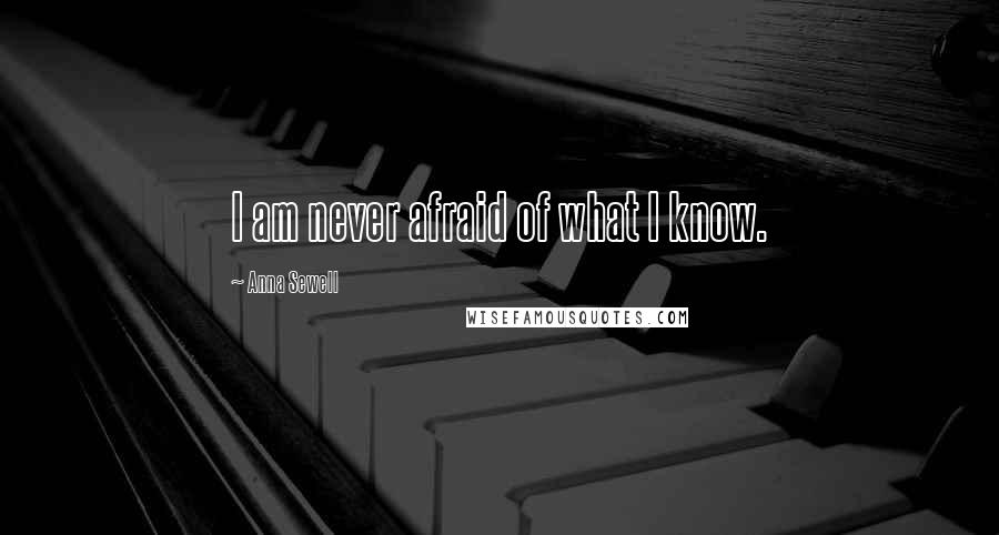 Anna Sewell Quotes: I am never afraid of what I know.