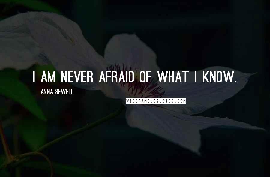 Anna Sewell Quotes: I am never afraid of what I know.