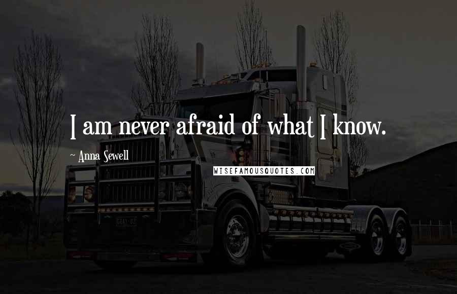 Anna Sewell Quotes: I am never afraid of what I know.