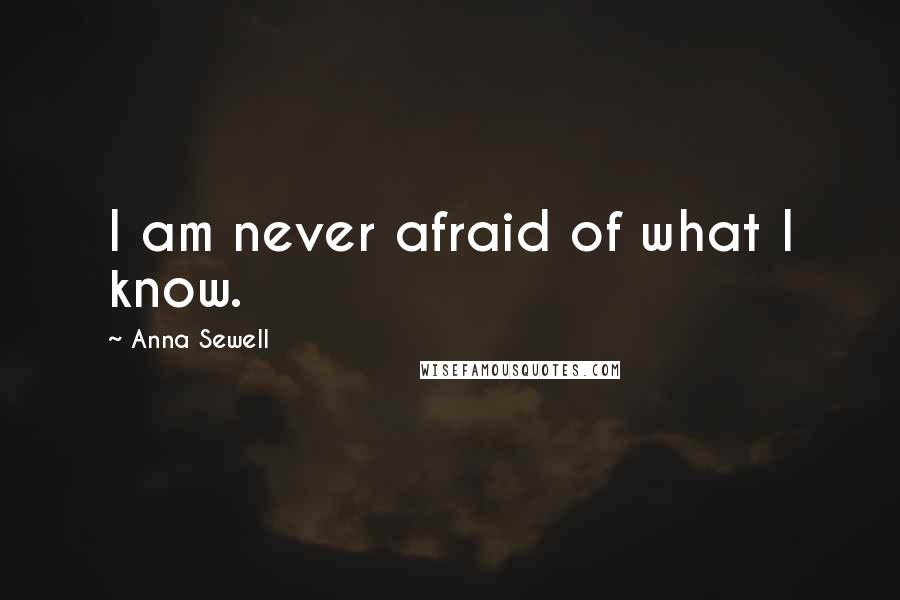 Anna Sewell Quotes: I am never afraid of what I know.