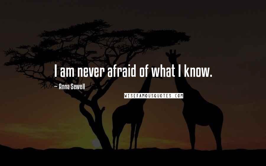 Anna Sewell Quotes: I am never afraid of what I know.