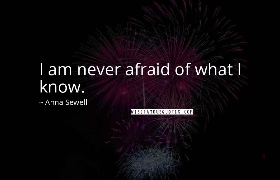 Anna Sewell Quotes: I am never afraid of what I know.