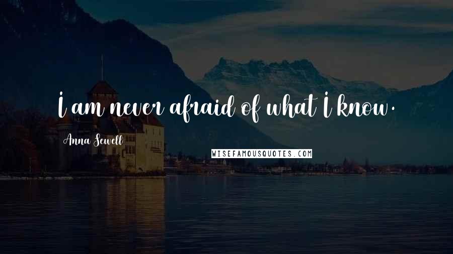 Anna Sewell Quotes: I am never afraid of what I know.