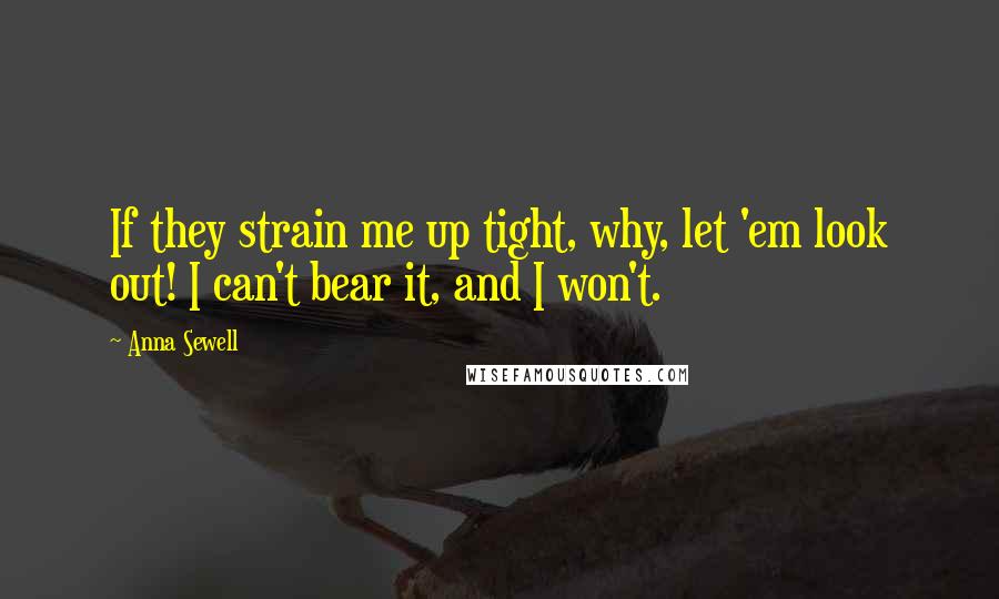 Anna Sewell Quotes: If they strain me up tight, why, let 'em look out! I can't bear it, and I won't.