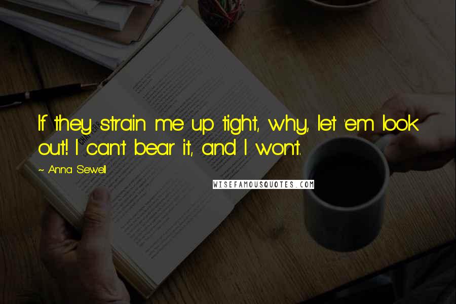 Anna Sewell Quotes: If they strain me up tight, why, let 'em look out! I can't bear it, and I won't.