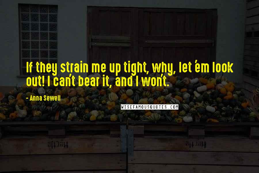 Anna Sewell Quotes: If they strain me up tight, why, let 'em look out! I can't bear it, and I won't.