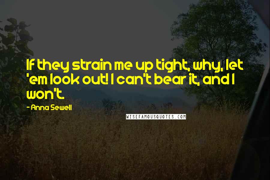 Anna Sewell Quotes: If they strain me up tight, why, let 'em look out! I can't bear it, and I won't.