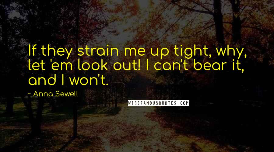 Anna Sewell Quotes: If they strain me up tight, why, let 'em look out! I can't bear it, and I won't.