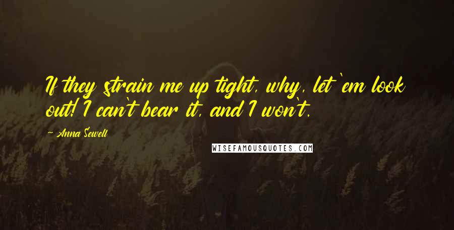 Anna Sewell Quotes: If they strain me up tight, why, let 'em look out! I can't bear it, and I won't.