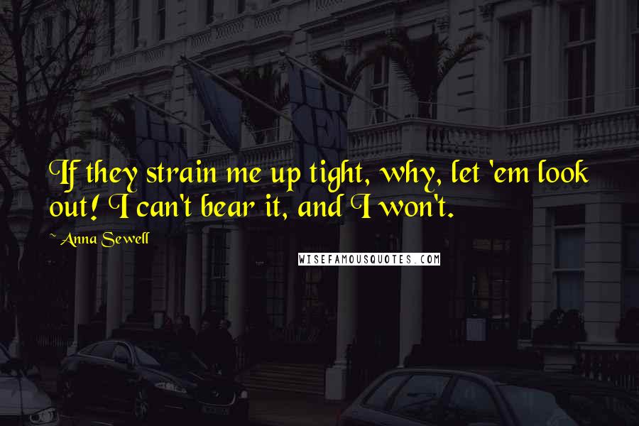 Anna Sewell Quotes: If they strain me up tight, why, let 'em look out! I can't bear it, and I won't.