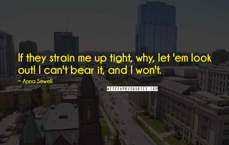 Anna Sewell Quotes: If they strain me up tight, why, let 'em look out! I can't bear it, and I won't.