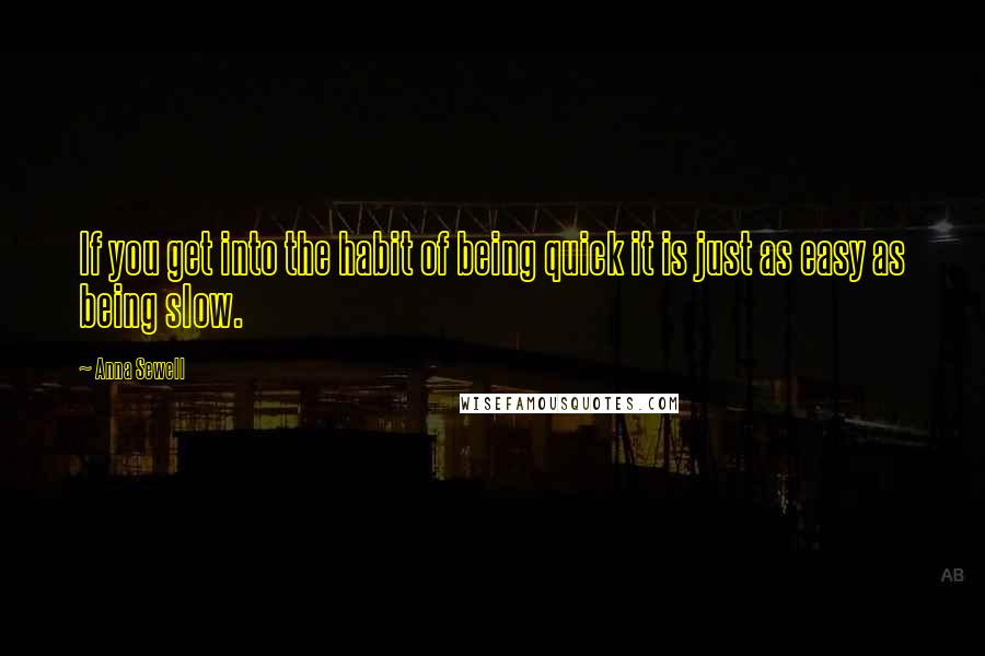 Anna Sewell Quotes: If you get into the habit of being quick it is just as easy as being slow.