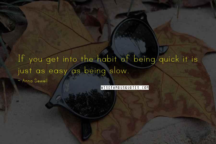 Anna Sewell Quotes: If you get into the habit of being quick it is just as easy as being slow.