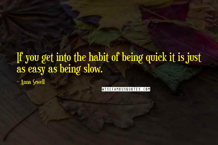 Anna Sewell Quotes: If you get into the habit of being quick it is just as easy as being slow.