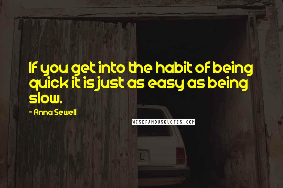 Anna Sewell Quotes: If you get into the habit of being quick it is just as easy as being slow.