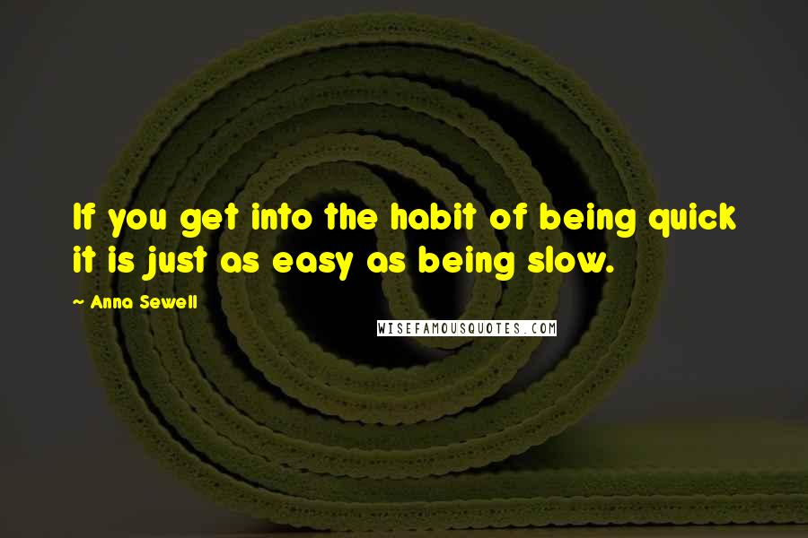 Anna Sewell Quotes: If you get into the habit of being quick it is just as easy as being slow.