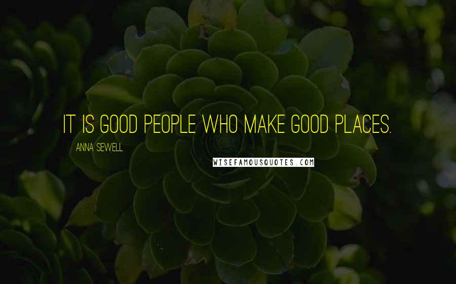 Anna Sewell Quotes: It is good people who make good places.