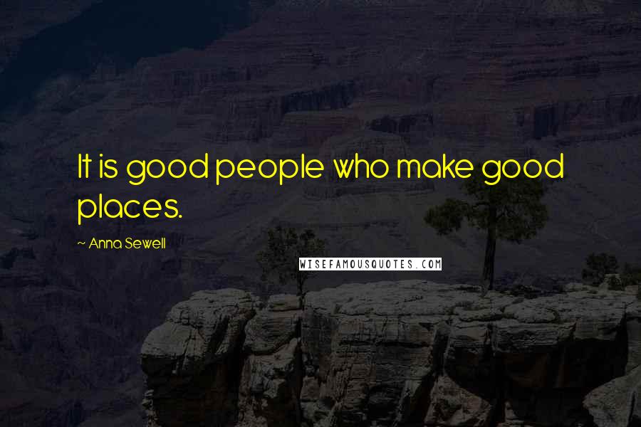 Anna Sewell Quotes: It is good people who make good places.