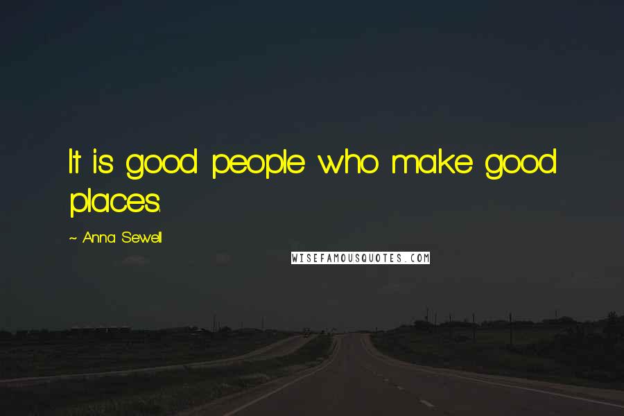 Anna Sewell Quotes: It is good people who make good places.