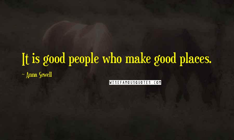 Anna Sewell Quotes: It is good people who make good places.