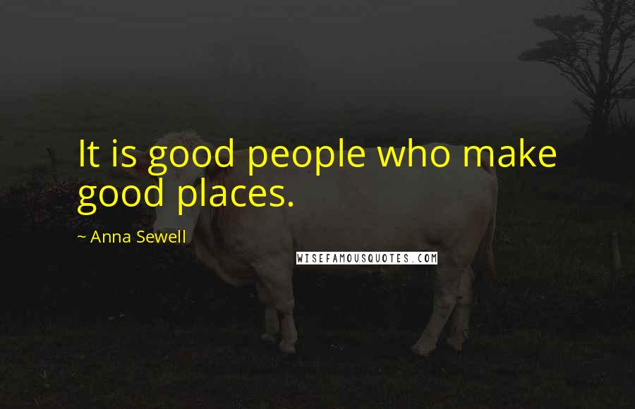 Anna Sewell Quotes: It is good people who make good places.