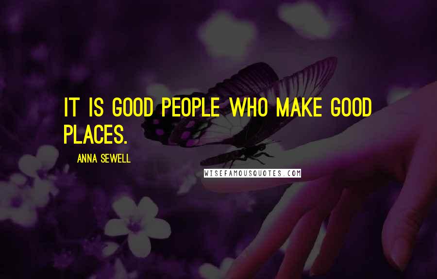 Anna Sewell Quotes: It is good people who make good places.