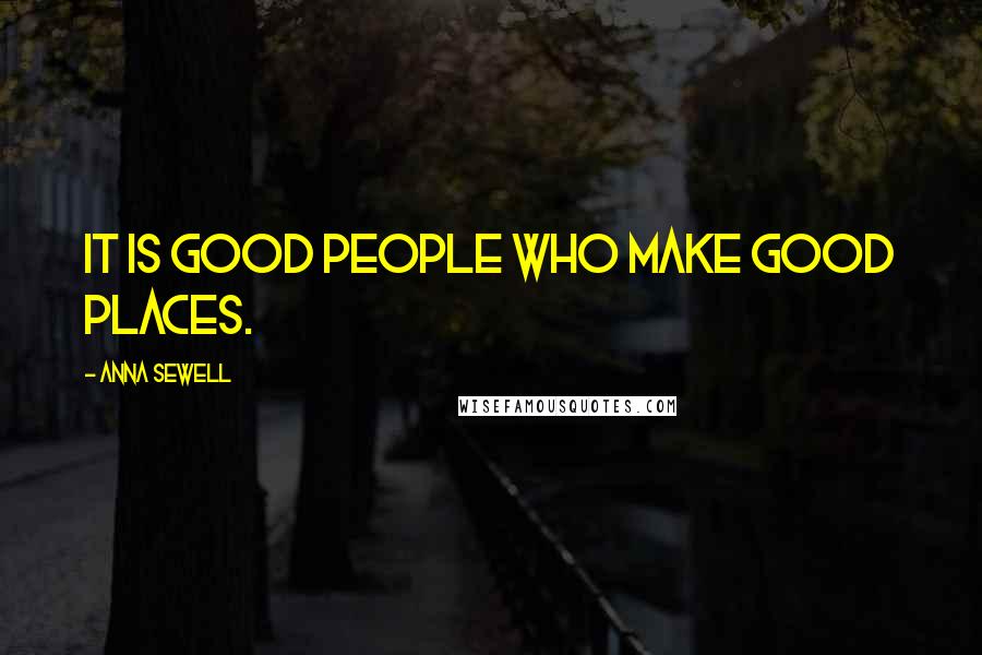 Anna Sewell Quotes: It is good people who make good places.