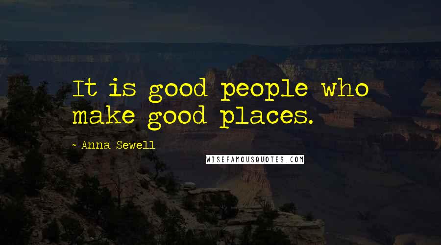 Anna Sewell Quotes: It is good people who make good places.