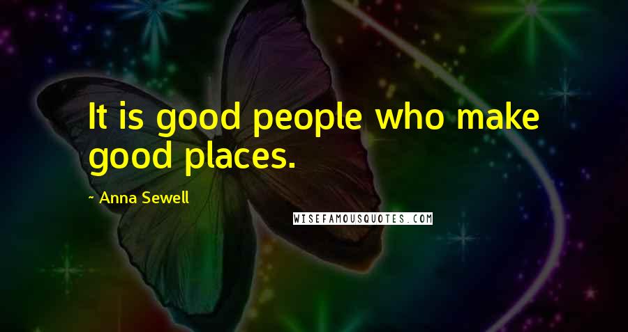 Anna Sewell Quotes: It is good people who make good places.