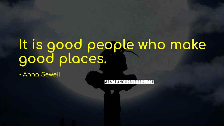 Anna Sewell Quotes: It is good people who make good places.