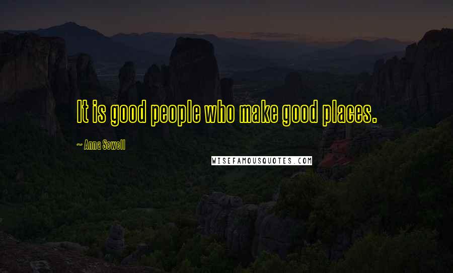 Anna Sewell Quotes: It is good people who make good places.