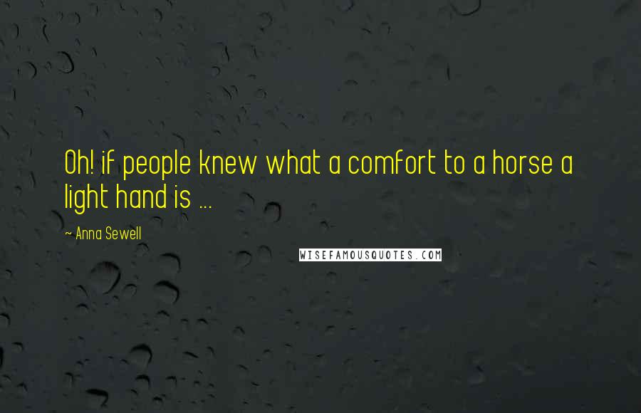 Anna Sewell Quotes: Oh! if people knew what a comfort to a horse a light hand is ...