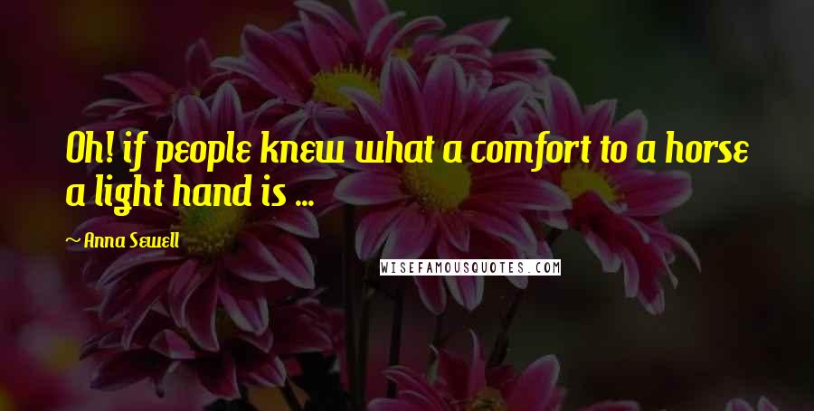 Anna Sewell Quotes: Oh! if people knew what a comfort to a horse a light hand is ...