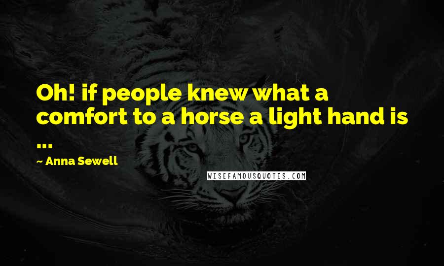 Anna Sewell Quotes: Oh! if people knew what a comfort to a horse a light hand is ...