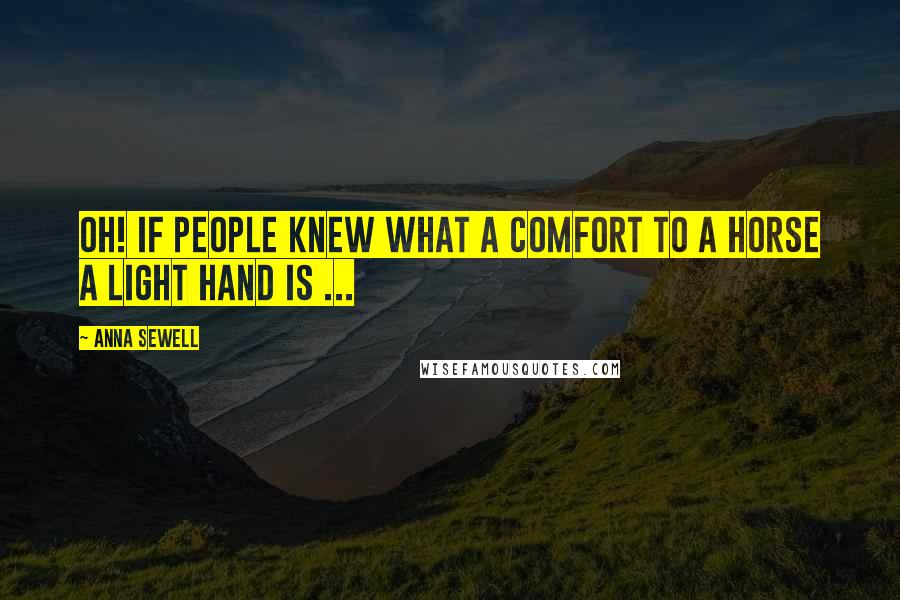 Anna Sewell Quotes: Oh! if people knew what a comfort to a horse a light hand is ...