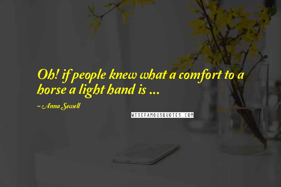 Anna Sewell Quotes: Oh! if people knew what a comfort to a horse a light hand is ...