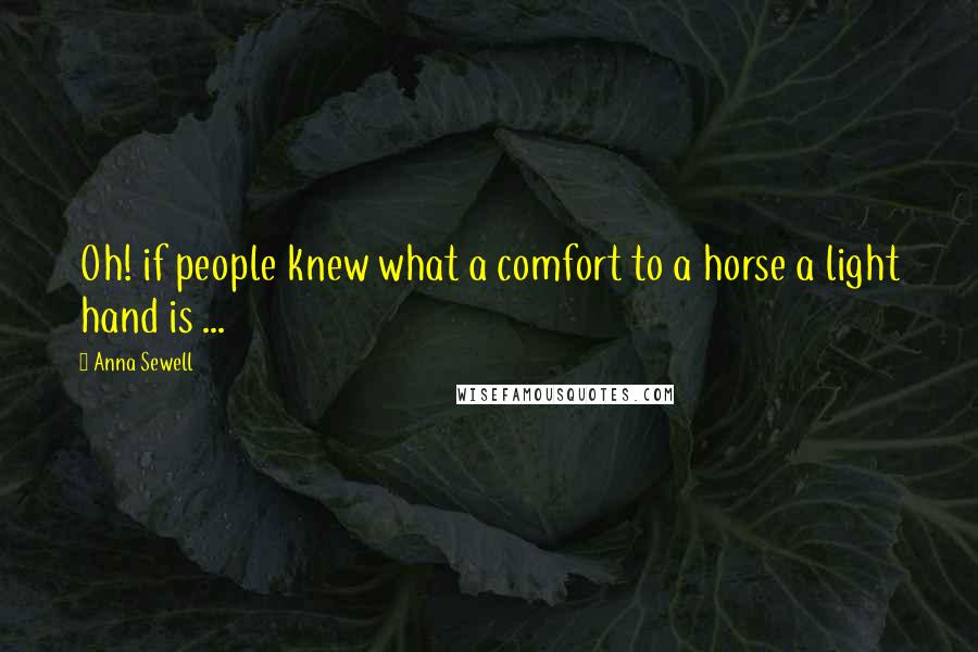 Anna Sewell Quotes: Oh! if people knew what a comfort to a horse a light hand is ...