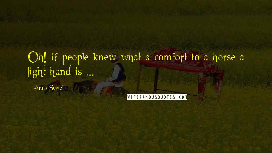 Anna Sewell Quotes: Oh! if people knew what a comfort to a horse a light hand is ...