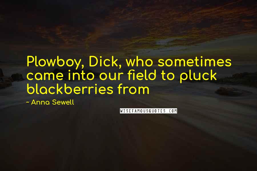 Anna Sewell Quotes: Plowboy, Dick, who sometimes came into our field to pluck blackberries from