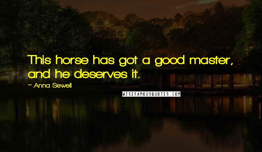 Anna Sewell Quotes: This horse has got a good master, and he deserves it.