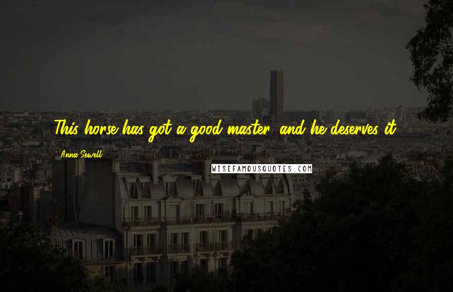 Anna Sewell Quotes: This horse has got a good master, and he deserves it.