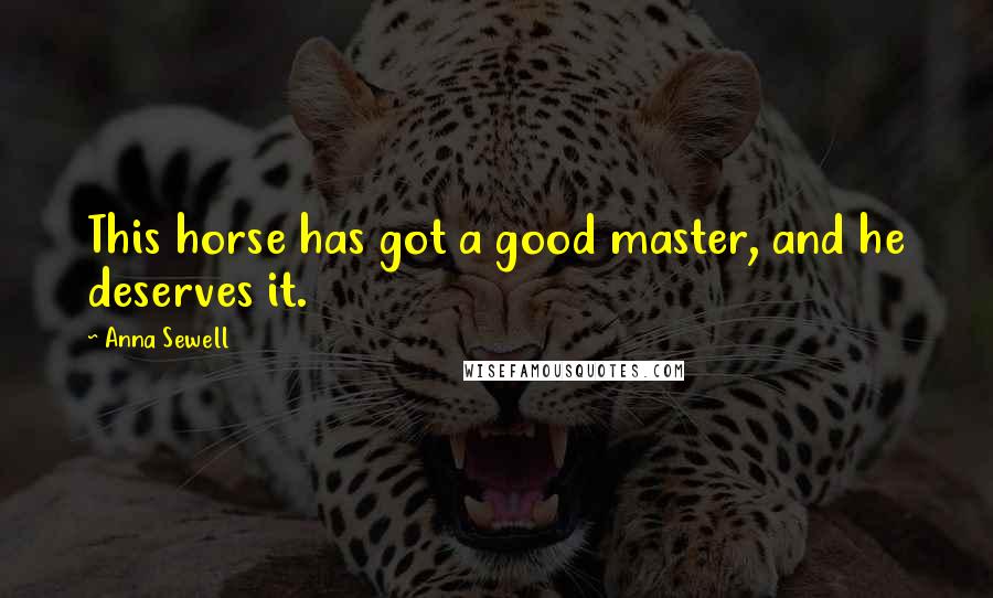 Anna Sewell Quotes: This horse has got a good master, and he deserves it.