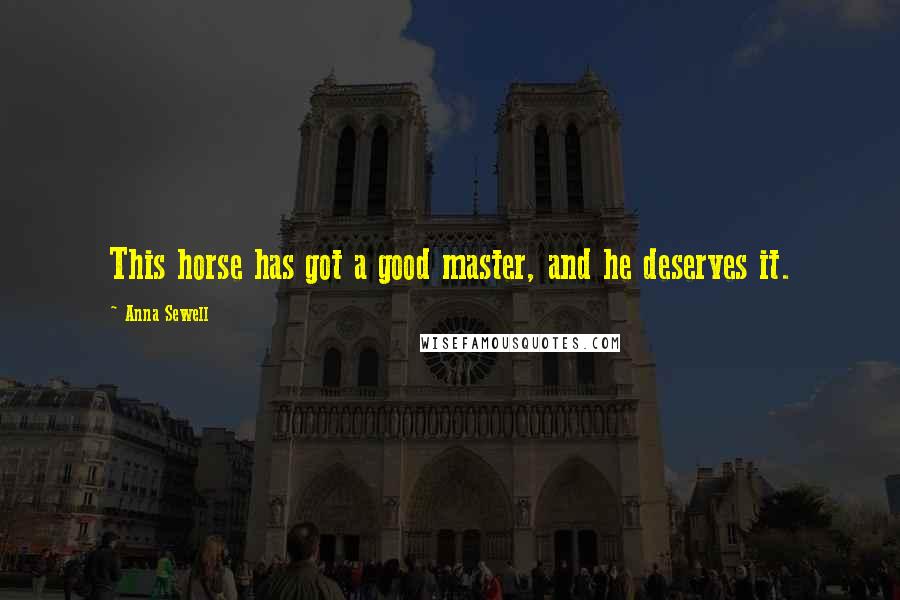 Anna Sewell Quotes: This horse has got a good master, and he deserves it.