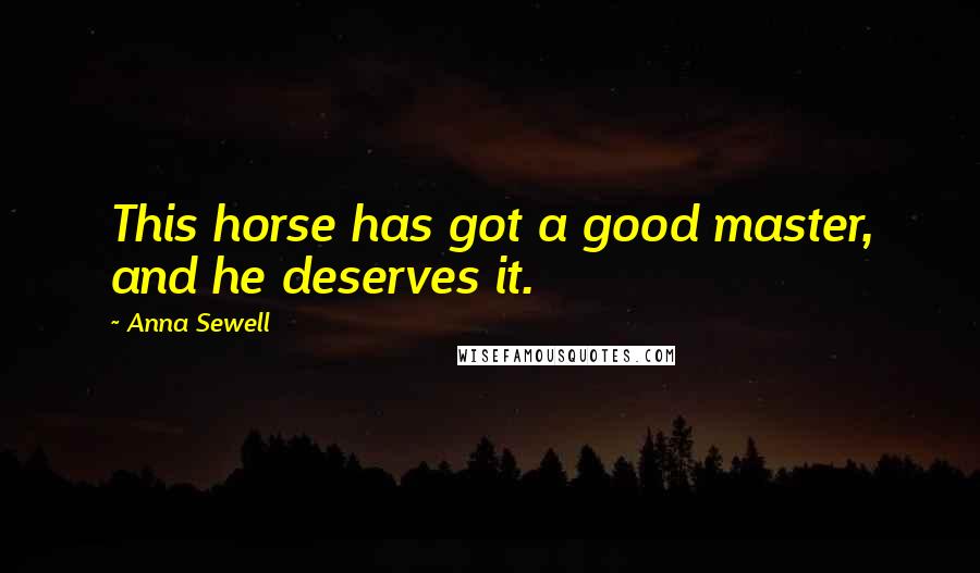 Anna Sewell Quotes: This horse has got a good master, and he deserves it.