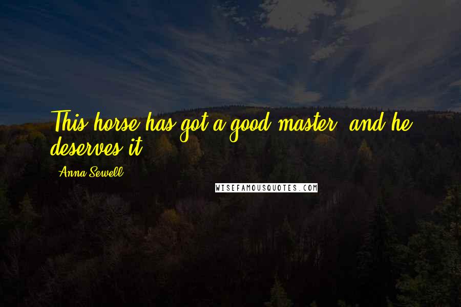 Anna Sewell Quotes: This horse has got a good master, and he deserves it.