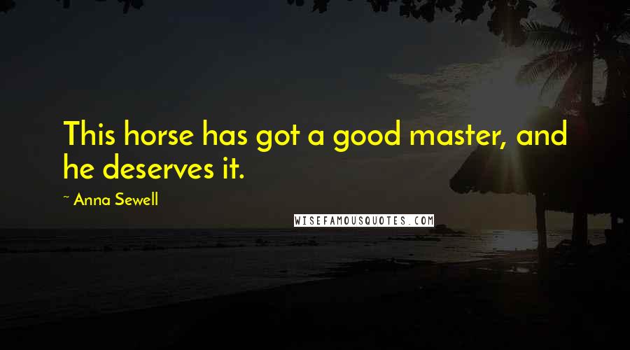 Anna Sewell Quotes: This horse has got a good master, and he deserves it.