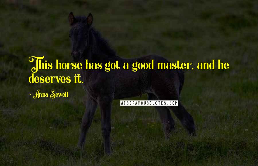 Anna Sewell Quotes: This horse has got a good master, and he deserves it.