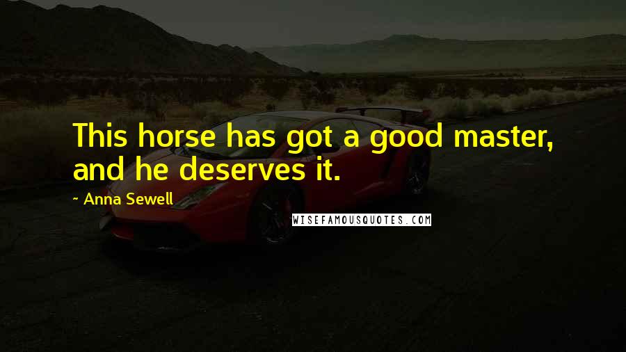 Anna Sewell Quotes: This horse has got a good master, and he deserves it.