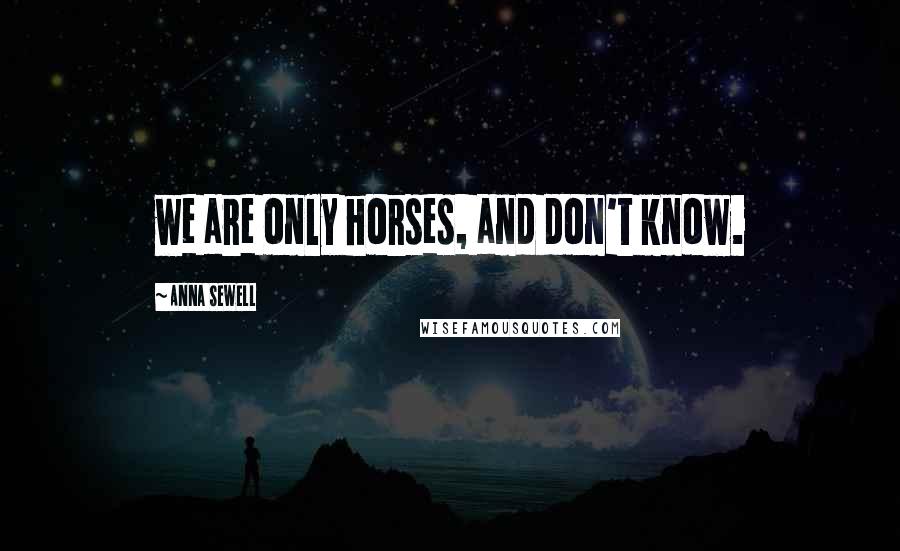 Anna Sewell Quotes: we are only horses, and don't know.